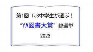 第1回TJS中学生が選ぶ！ “YA図書大賞”総選挙2023